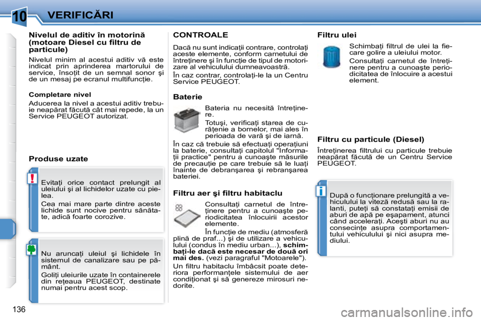 Peugeot 308 2007.5  Manualul de utilizare (in Romanian) 10
!
i
136
�V�E�R�I�F�I�C�R�I
�E�v�i�t�a=�i�  �o�r�i�c�e�  �c�o�n�t�a�c�t�  �p�r�e�l�u�n�g�i�t�  �a�l�  
�u�l�e�i�u�l�u�i� �ş�i� �a�l� �l�i�c�h�i�d�e�l�o�r� �u�z�a�t�e� �c�u� �p�i�e�-
�l�e�a�. 
�C