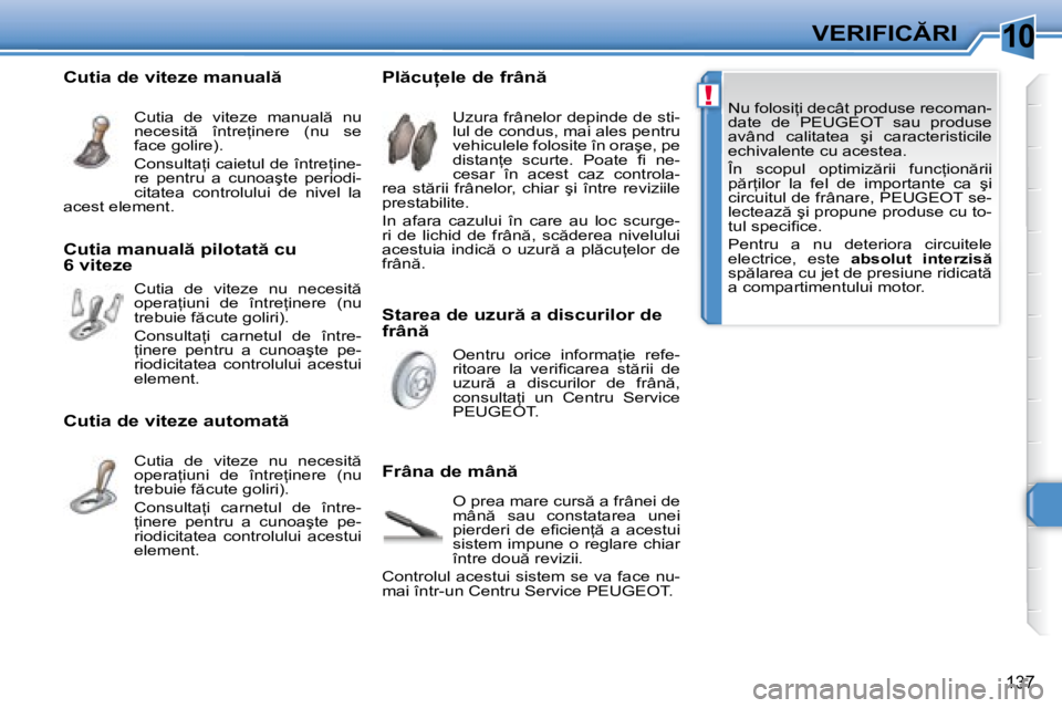 Peugeot 308 2007.5  Manualul de utilizare (in Romanian) 10
!
137
�V�E�R�I�F�I�C�R�I
�N�u� �f�o�l�o�s�i=�i� �d�e�c�â�t� �p�r�o�d�u�s�e� �r�e�c�o�m�a�n�- 
�d�a�t�e�  �d�e�  �P�E�U�G�E�O�T�  �s�a�u�  �p�r�o�d�u�s�e� 
�a�v�â�n�d�  �c�a�l�i�t�a�t�e�a�  �ş