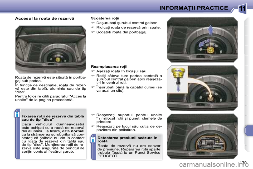Peugeot 308 2007.5  Manualul de utilizare (in Romanian) 11
i
i
139
�I�N�F�O�R�M�A�I�I� �P�R�A�C�T�I�C�E
�F�i�x�a�r�e�a� �r�o=�i�i� �d�e� �r�e�z�e�r�v � �d�i�n� �t�a�b�l �  
�s�a�u� �d�e� �t�i�p� �"�d�i�s�c�" 
�D�a�c �  �v�e�h�i�c�u�l�u�l�  �d