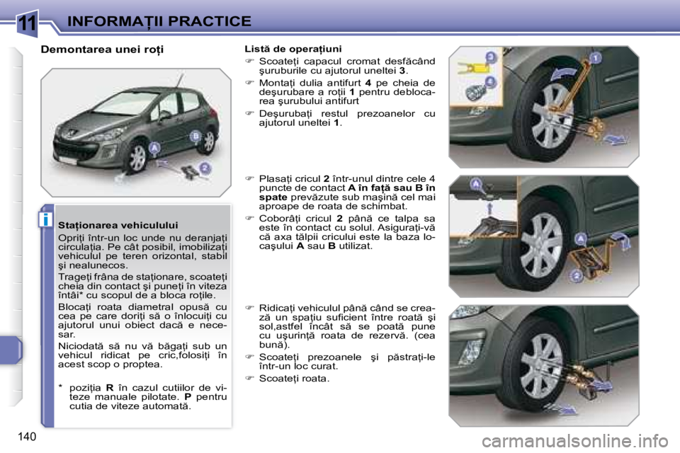 Peugeot 308 2007.5  Manualul de utilizare (in Romanian) 11
i
140
�I�N�F�O�R�M�A�I�I� �P�R�A�C�T�I�C�E
�S�t�a=�i�o�n�a�r�e�a� �v�e�h�i�c�u�l�u�l�u�i 
�O�p�r�i=�i�  �î�n�t�r�-�u�n�  �l�o�c�  �u�n�d�e�  �n�u�  �d�e�r�a�n�j�a=�i�  
�c�i�r�c�u�l�a=�i�a�.