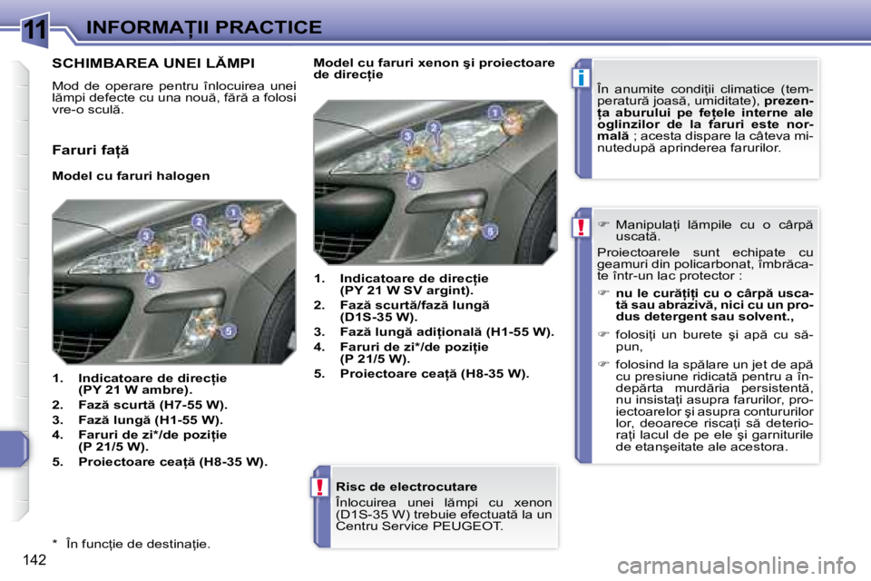 Peugeot 308 2007.5  Manualul de utilizare (in Romanian) 11
i
!
!
142
�I�N�F�O�R�M�A�I�I� �P�R�A�C�T�I�C�E
�*�  �Î�n� �f�u�n�c=�i�e� �d�e� �d�e�s�t�i�n�a=�i�e�. �R�i�s�c� �d�e� �e�l�e�c�t�r�o�c�u�t�a�r�e 
�Î�n�l�o�c�u�i�r�e�a�  �u�n�e�i�  �l �m�p�i� 