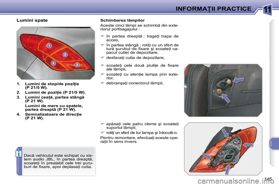 Peugeot 308 2007.5  Manualul de utilizare (in Romanian) 11
i
�1�4�5
�I�N�F�O�R�M�A�I�I� �P�R�A�C�T�I�C�E
�L�u�m�i�n�i� �s�p�a�t�e 
�1�.�  �L�u�m�i�n�i� �d�e� �s�t�o�p�/�d�e� �p�o�z�i=�i�e�  �(�P� �2�1�/�5� �W�)�.
�2�.�  �L�u�m�i�n�i� �d�e� �p�o�z�i=�i�
