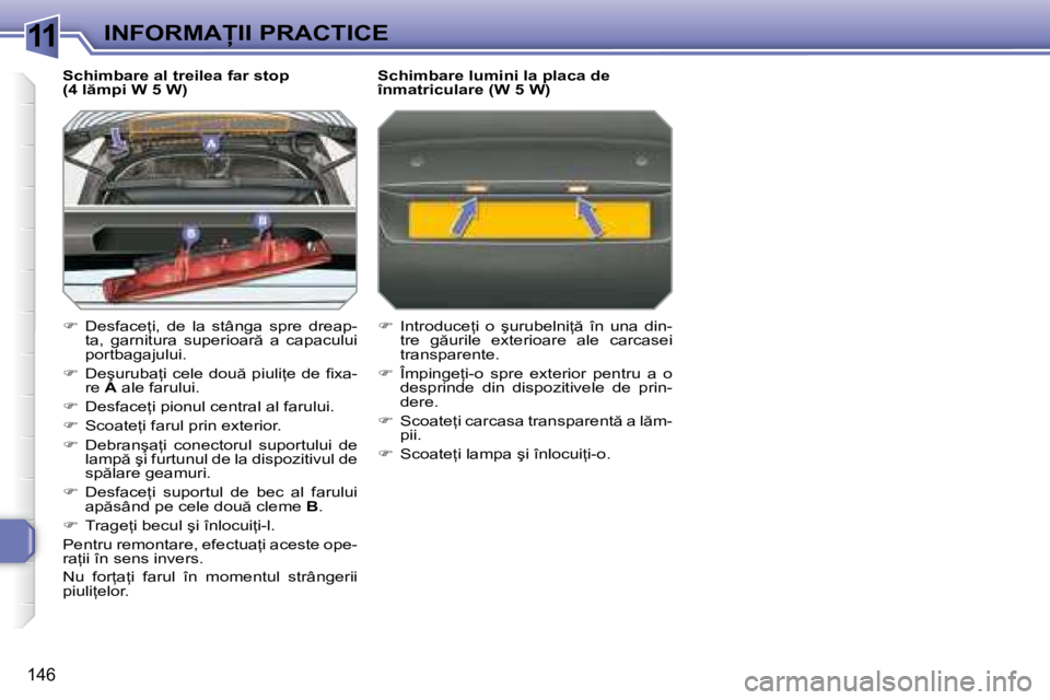 Peugeot 308 2007.5  Manualul de utilizare (in Romanian) 11
146
�I�N�F�O�R�M�A�I�I� �P�R�A�C�T�I�C�E
�S�c�h�i�m�b�a�r�e� �a�l� �t�r�e�i�l�e�a� �f�a�r� �s�t�o�p�  
�(�4� �l �m�p�i� �W� �5� �W�) 
� �  �D�e�s�f�a�c�e=�i�,�  �d�e�  �l�a�  �s�t�â�n�g�a� 