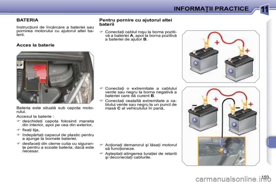 Peugeot 308 2007.5  Manualul de utilizare (in Romanian) 11
�1�5�3
�I�N�F�O�R�M�A�I�I� �P�R�A�C�T�I�C�E
�B�A�T�E�R�I�A
�I�n�s�t�r�u�c=�i�u�n�i�  �d�e�  �î�n�c �r�c�a�r�e�  �a�  �b�a�t�e�r�i�e�i�  �s�a�u�  
�p�o�r�n�i�r�e�a�  �m�o�t�o�r�u�l�u�i�  �c�u� 