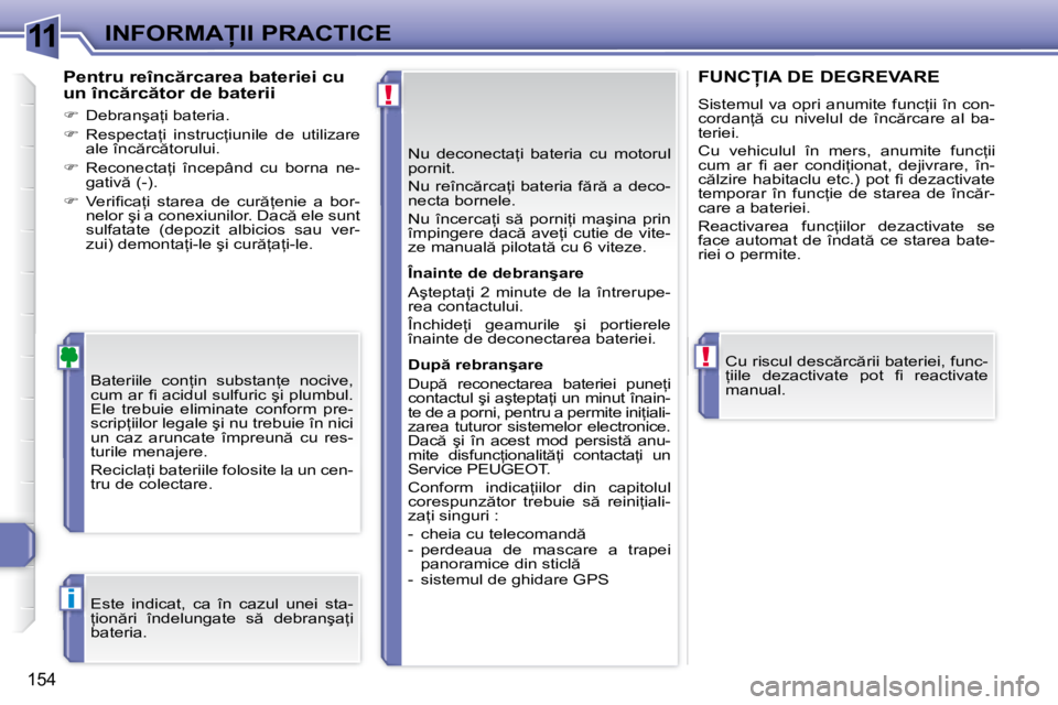 Peugeot 308 2007.5  Manualul de utilizare (in Romanian) 11
!
!
i
�1�5�4
�I�N�F�O�R�M�A�I�I� �P�R�A�C�T�I�C�E�N�u�  �d�e�c�o�n�e�c�t�a=�i�  �b�a�t�e�r�i�a�  �c�u�  �m�o�t�o�r�u�l�  
�p�o�r�n�i�t�. 
�N�u� �r�e�î�n�c �r�c�a=�i� �b�a�t�e�r�i�a� �f �r �