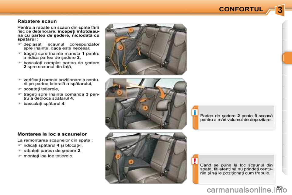 Peugeot 308 2007.5  Manualul de utilizare (in Romanian) 3
!
i
�5�9
Rabatere scaun 
�P�e�n�t�r�u� �a� �r�a�b�a�t�e� �u�n� �s�c�a�u�n� �d�i�n� �s�p�a�t�e� �f �r �  
risc de deteriorare, �î�n�c�e�p�e=�i� �î�n�t�o�t�d�e�a�u�-
�n�a� �c�u� �p�a�r�t�e�a� �d�