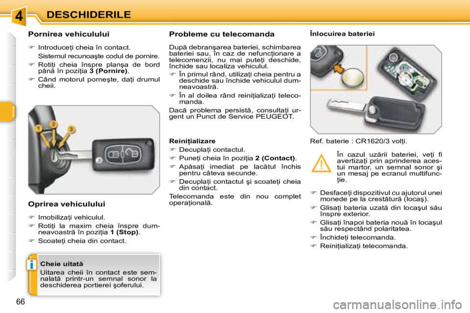 Peugeot 308 2007.5  Manualul de utilizare (in Romanian) 4
i
66
DESCHIDERILE
�C�h�e�i�e� �u�i�t�a�t  
�U�i�t�a�r�e�a�  �c�h�e�i�i�  �î�n�  �c�o�n�t�a�c�t�  �e�s�t�e�  �s�e�m�- 
�n�a�l�a�t �  �p�r�i�n�t�r�-�u�n�  �s�e�m�n�a�l�  �s�o�n�o�r�  �l�a� 
�d�e�s�