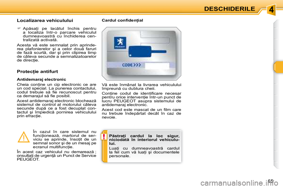 Peugeot 308 2007.5  Manualul de utilizare (in Romanian) 4
!
65
DESCHIDERILE
�P �s�t�r�a=�i�  �c�a�r�d�u�l�  �l�a�  �l�o�c�  �s�i�g�u�r�,�  
�n�i�c�i�o�d�a�t �  �î�n�  �i�n�t�e�r�i�o�r�u�l�  �v�e�h�i�c�u�l�u�-
lui. 
�L�u�a=�i�  �c�u�  �d�u�m�n�e�a�v�o�