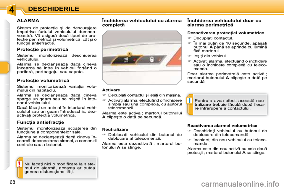 Peugeot 308 2007.5  Manualul de utilizare (in Romanian) 4
!
i
68
DESCHIDERILE
ALARMA
�S�i�s�t�e�m�  �d�e�  �p�r�o�t�e�c=�i�e�  �ş�i�  �d�e�  �d�e�s�c�u�r�a�j�a�r�e�  
�î�m�p�o�t�r�i�v�a�  �f�u�r�t�u�l�u�i�  �v�e�h�i�c�u�l�u�l�u�i�  �d�u�m�n�e�a�-
�v�o�a