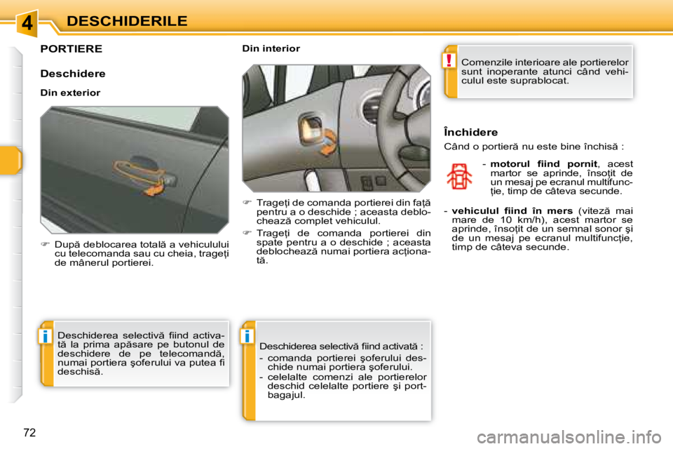 Peugeot 308 2007.5  Manualul de utilizare (in Romanian) 4
!
ii
�7�2
DESCHIDERILE
PORTIERE
Deschidere 
�D�i�n� �e�x�t�e�r�i�o�r 
��  �D�u�p � �d�e�b�l�o�c�a�r�e�a� �t�o�t�a�l � �a� �v�e�h�i�c�u�l�u�l�u�i� 
�c�u� �t�e�l�e�c�o�m�a�n�d�a� �s�a�u� �c�u� �c