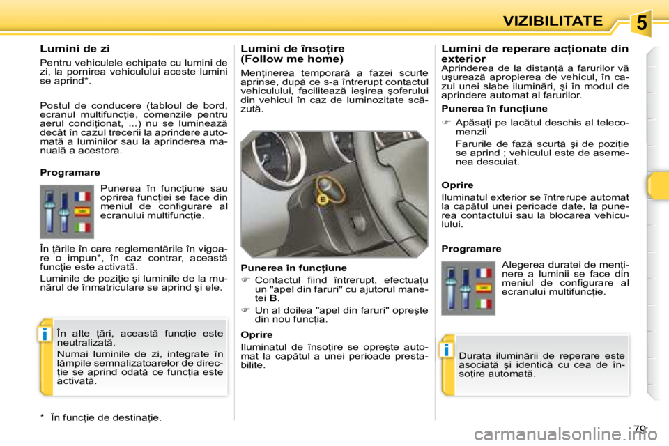 Peugeot 308 2007.5  Manualul de utilizare (in Romanian) 5
i
i
79
VIZIBILITATE
�L�u�m�i�n�i� �d�e� �î�n�s�o=�i�r�e�  
�(�F�o�l�l�o�w� �m�e� �h�o�m�e�) 
�M�e�n=�i�n�e�r�e�a�  �t�e�m�p�o�r�a�r �  �a�  �f�a�z�e�i�  �s�c�u�r�t�e�  
�a�p�r�i�n�s�e�,� �d�u�p