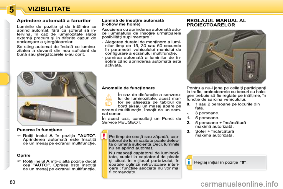 Peugeot 308 2007.5  Manualul de utilizare (in Romanian) 5
!
i
80
VIZIBILITATE�P�e� �t�i�m�p� �d�e� �c�e�a= � �s�a�u� �z �p�a�d �,� �c�a�p�- 
�t�a�t�o�r�u�l� �d�e� �l�u�m�i�n�o�z�i�t�a�t�e� �p�o�a�t�e� �d�e�t�e�c�-
�t�a� �o� �l�u�m�i�n � �s�u�i� �c�i�e