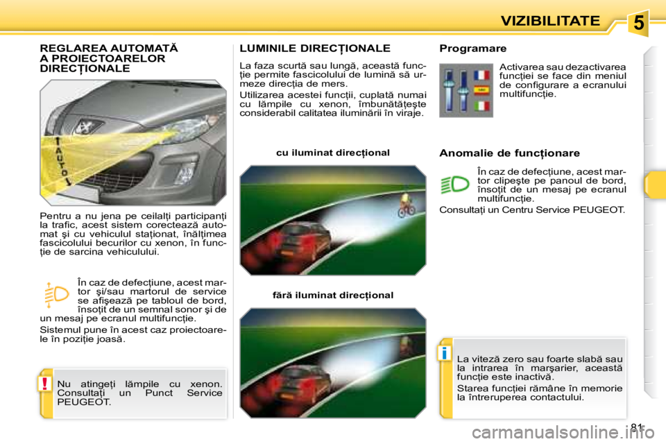 Peugeot 308 2007.5  Manualul de utilizare (in Romanian) 5
!
i
�8�1
VIZIBILITATE
�L�U�M�I�N�I�L�E� �D�I�R�E�C�I�O�N�A�L�E
�L�a� �f�a�z�a� �s�c�u�r�t � �s�a�u� �l�u�n�g �,� �a�c�e�a�s�t � �f�u�n�c�- 
=�i�e� �p�e�r�m�i�t�e� �f�a�s�c�i�c�o�l�u�l�u�i� �d�