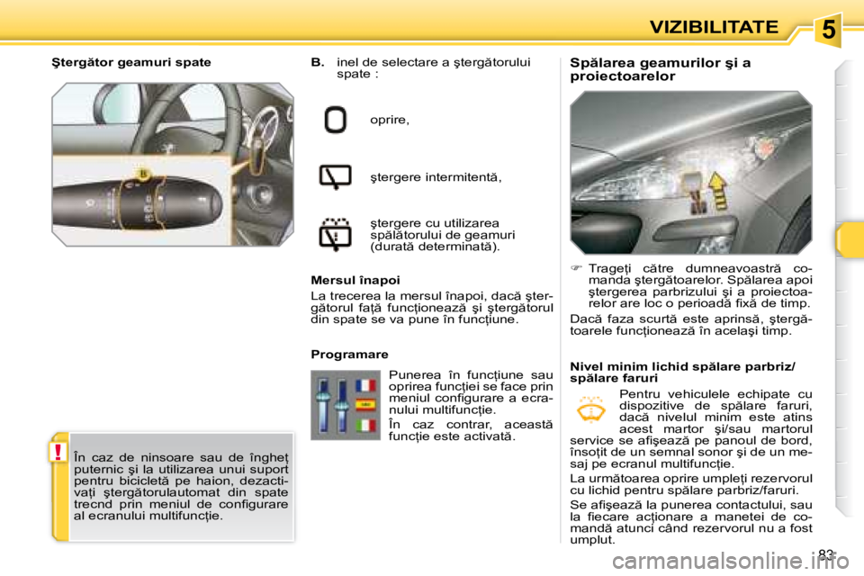 Peugeot 308 2007.5  Manualul de utilizare (in Romanian) 5
!
�8�3
VIZIBILITATE
�S�p �l�a�r�e�a� �g�e�a�m�u�r�i�l�o�r� �ş�i� �a�  
�p�r�o�i�e�c�t�o�a�r�e�l�o�r
B. 
�i�n�e�l� �d�e� �s�e�l�e�c�t�a�r�e� �a� �ş�t�e�r�g �t�o�r�u�l�u�i�  
�s�p�a�t�e� �:
�o�p�r