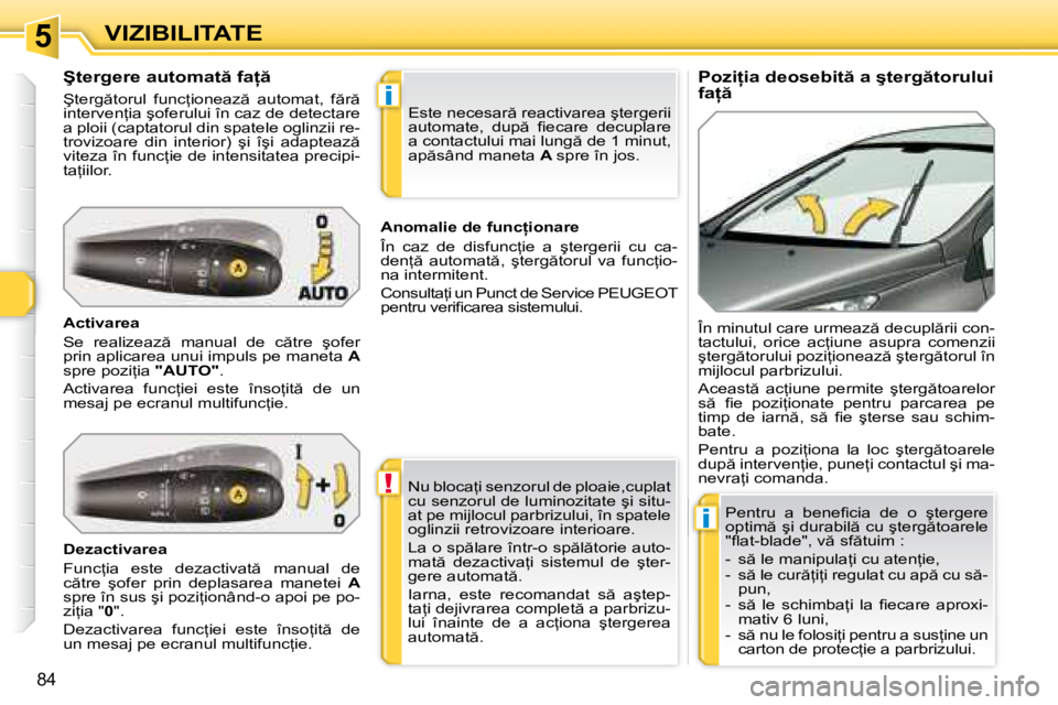 Peugeot 308 2007.5  Manualul de utilizare (in Romanian) 5
!
i
i
84
VIZIBILITATE�P�o�z�i=�i�a� �d�e�o�s�e�b�i�t � �a� �ş�t�e�r�g �t�o�r�u�l�u�i�  
�f�a= 
�Ş�t�e�r�g�e�r�e� �a�u�t�o�m�a�t � �f�a=  
�Ş�t�e�r�g �t�o�r�u�l�  �f�u�n�c=�i�o�n�e�a�z 
