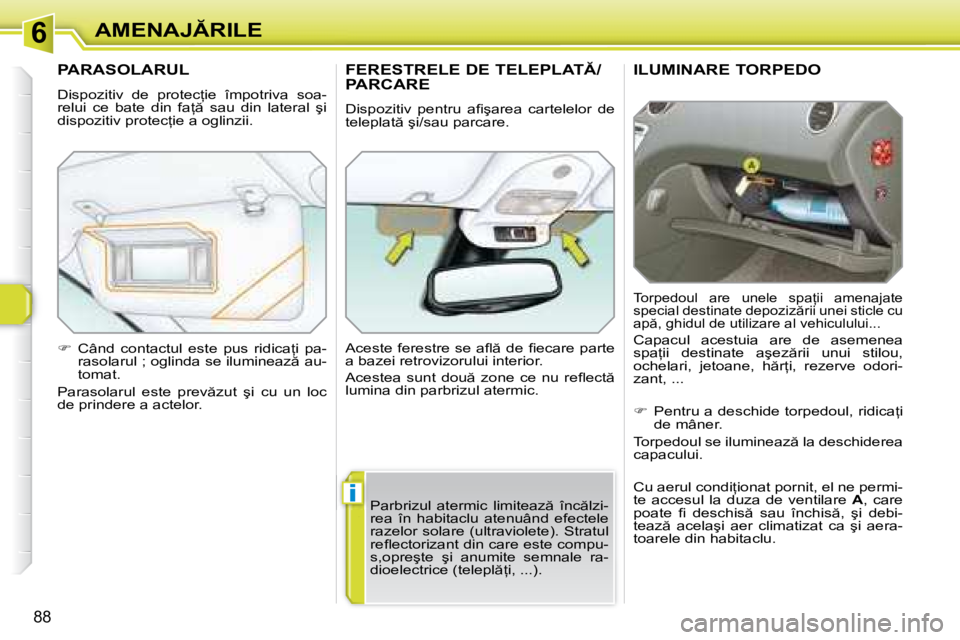 Peugeot 308 2007.5  Manualul de utilizare (in Romanian) 6
�i
88
�A�M�E�N�A�J�R�I�L�E
�I�L�U�M�I�N�A�R�E� �T�O�R�P�E�D�O
�T�o�r�p�e�d�o�u�l�  �a�r�e�  �u�n�e�l�e�  �s�p�a=�i�i�  �a�m�e�n�a�j�a�t�e�  
�s�p�e�c�i�a�l� �d�e�s�t�i�n�a�t�e� �d�e�p�o�z�i�z �r