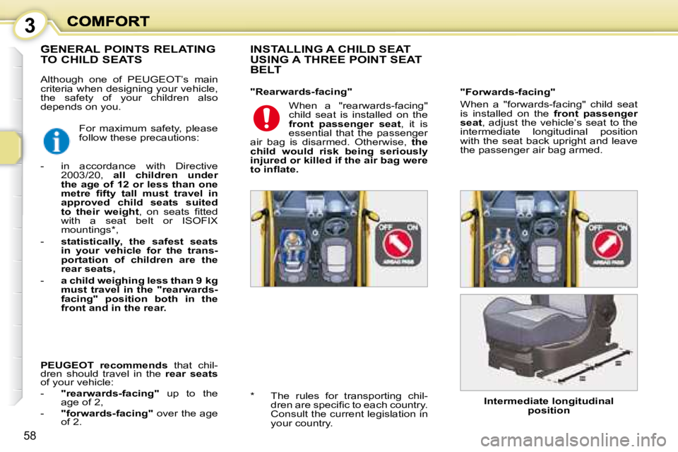 PEUGEOT 1007 2008  Owners Manual 3
58
 Although  one  of   PEUGEOT’s   main  
criteria when designing your vehicle, 
the  safety  of  your  children  also 
depends on you.   INSTALLING A CHILD SEAT  
USING A THREE POINT SEAT 
BELT 