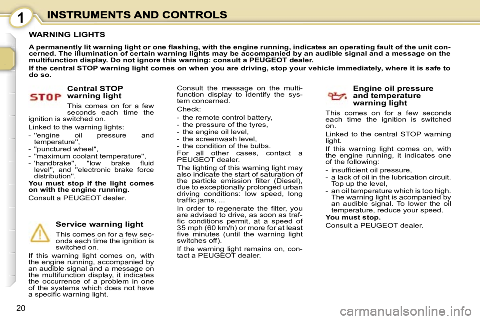 PEUGEOT 1007 2007  Owners Manual �1
�2�0
�W�A�R�N�I�N�G� �L�I�G�H�T�S
�A� �p�e�r�m�a�n�e�n�t�l�y� �l�i�t� �w�a�r�n�i�n�g� �l�i�g�h�t� �o�r� �o�n�e� �ﬂ�a�s�h�i�n�g�,� �w�i�t�h� �t�h�e� �e�n�g�i�n�e� �r�u�n�n�i�n�g�,� �i�n�d�i�c�a�t�
