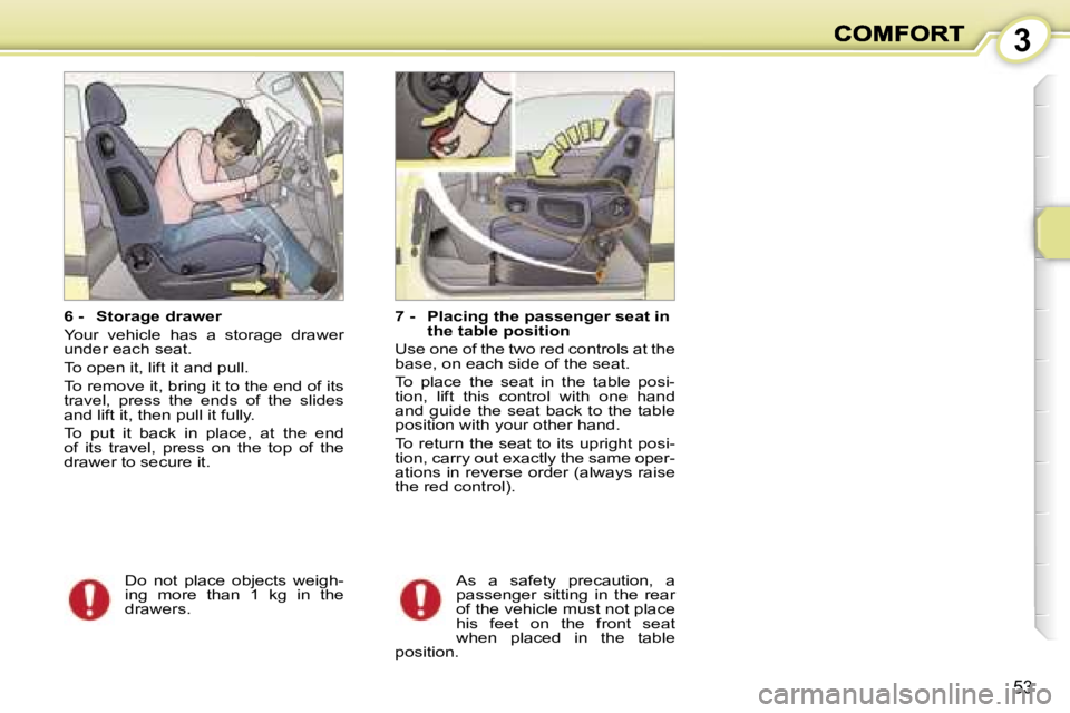 PEUGEOT 1007 2007  Owners Manual �3
�5�3
�6� �-�  �S�t�o�r�a�g�e� �d�r�a�w�e�r
�Y�o�u�r�  �v�e�h�i�c�l�e�  �h�a�s�  �a�  �s�t�o�r�a�g�e�  �d�r�a�w�e�r� �u�n�d�e�r� �e�a�c�h� �s�e�a�t�.
�T�o� �o�p�e�n� �i�t�,� �l�i�f�t� �i�t� �a�n�d� 