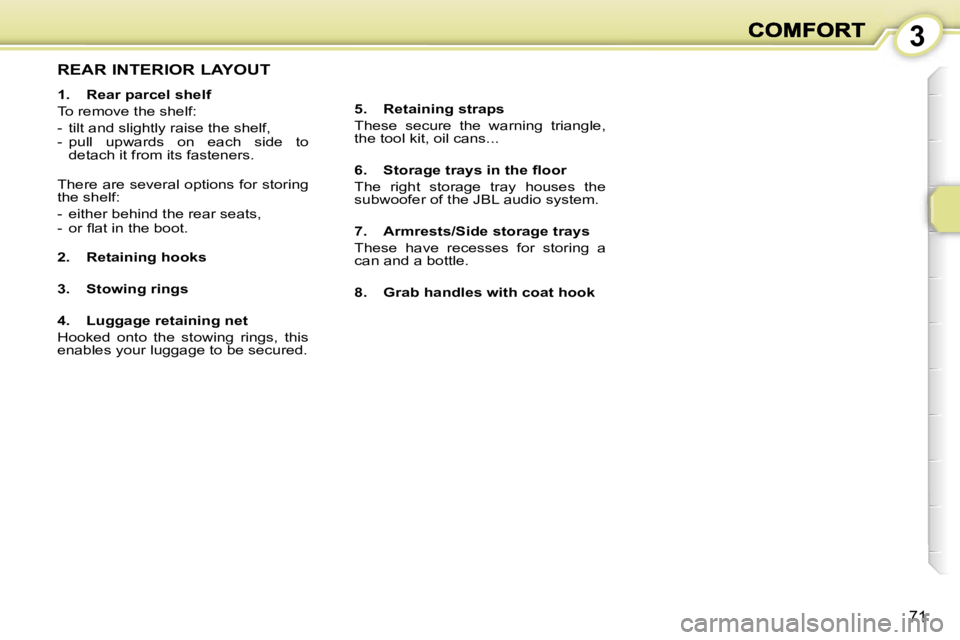 PEUGEOT 1007 2007  Owners Manual �3
�7�1
�R�E�A�R� �I�N�T�E�R�I�O�R� �L�A�Y�O�U�T
�1�.�  �R�e�a�r� �p�a�r�c�e�l� �s�h�e�l�f
�T�o� �r�e�m�o�v�e� �t�h�e� �s�h�e�l�f�:
�-�  �t�i�l�t� �a�n�d� �s�l�i�g�h�t�l�y� �r�a�i�s�e� �t�h�e� �s�h�e�