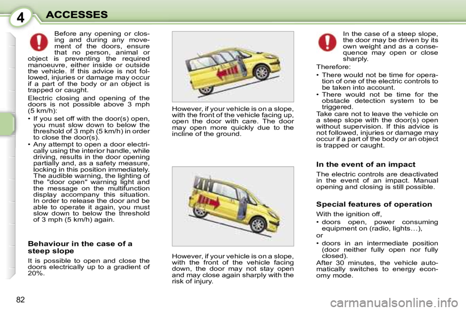 PEUGEOT 1007 2007  Owners Manual �4
�8�2
�B�e�h�a�v�i�o�u�r� �i�n� �t�h�e� �c�a�s�e� �o�f� �a� �s�t�e�e�p� �s�l�o�p�e
�I�t�  �i�s�  �p�o�s�s�i�b�l�e�  �t�o�  �o�p�e�n�  �a�n�d�  �c�l�o�s�e�  �t�h�e� �d�o�o�r�s�  �e�l�e�c�t�r�i�c�a�l�