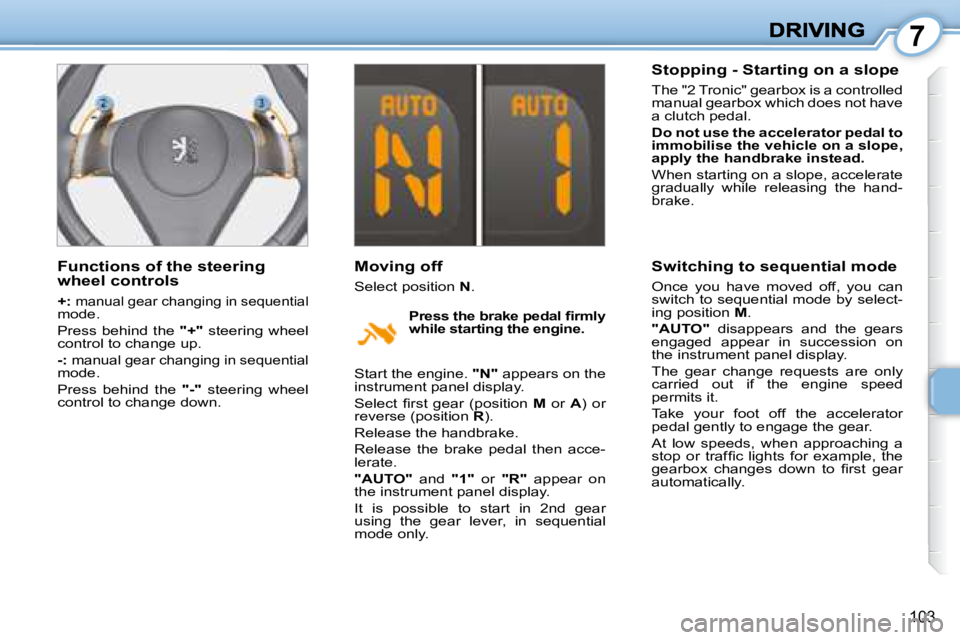 PEUGEOT 1007 DAG 2008  Owners Manual 7
103
  Functions of the steering  
wheel controls  
  
+  
:  
manual gear changing in sequential 
mode.  
 Press behind the   "+"  steering wheel 
control to change up. 
  
-  
:  
manual ge