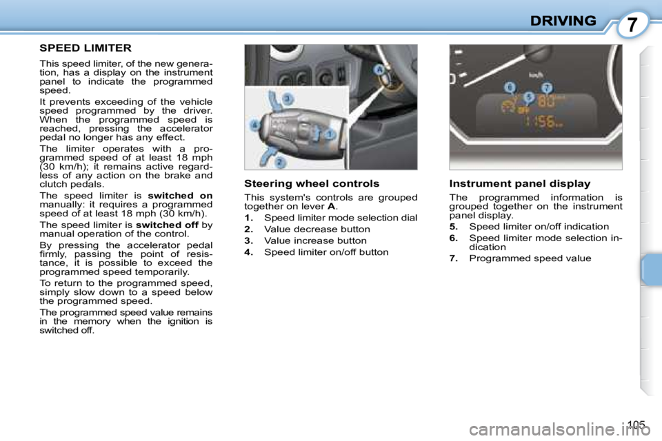 PEUGEOT 1007 DAG 2008  Owners Manual 7
105
  Steering wheel controls  
 This  systems  controls  are  grouped  
together on lever  A . 
   
1.    Speed limiter mode selection dial 
  
2.    Value decrease button 
  
3.    Value increase