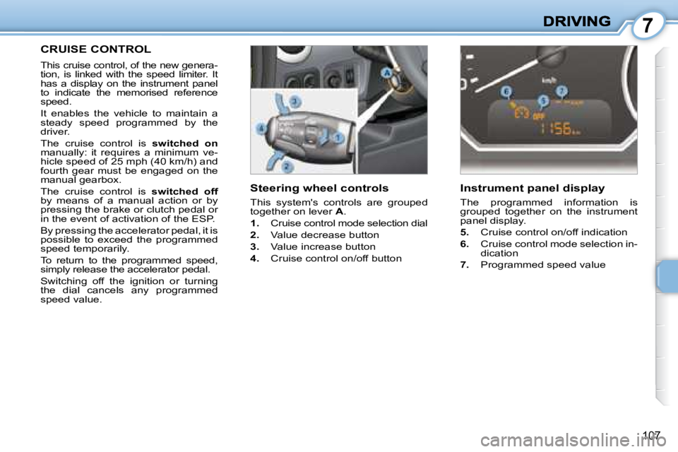 PEUGEOT 1007 DAG 2008  Owners Manual 7
�1�0�7
     CRUISE CONTROL 
 This cruise control, of the new genera- 
tion,  is  linked  with  the  speed  limiter.  It 
has  a  display  on  the  instrument  panel 
to  indicate  the  memorised  re
