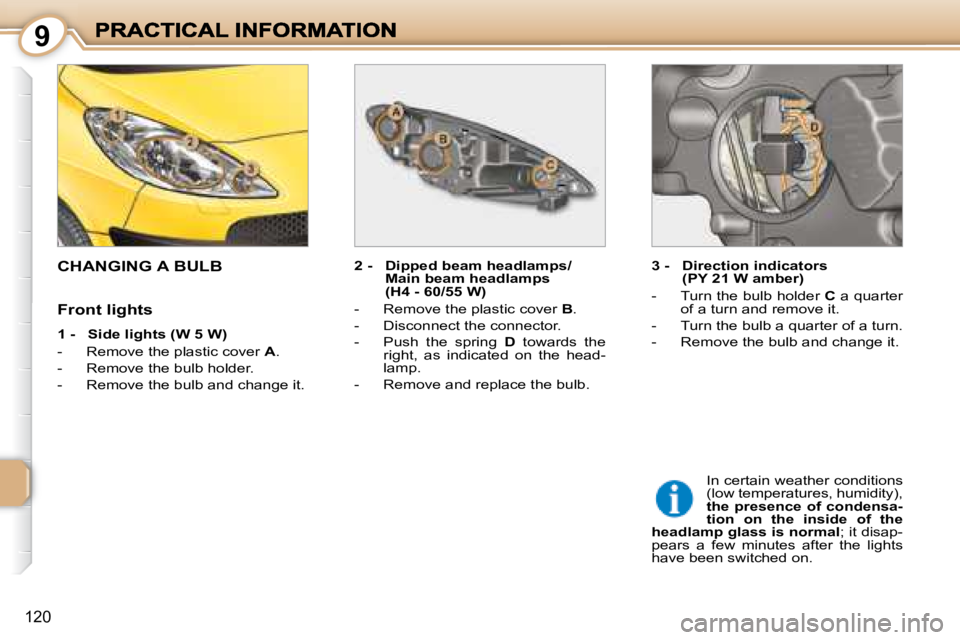 PEUGEOT 1007 DAG 2008  Owners Manual 9
120
                     CHANGING A BULB   2 -  Dipped beam headlamps/Main beam headlamps  
(H4 - 60/55 W) 
   -   Remove the plastic cover   B . 
  -   Disconnect the connector.  
  -   Push  the  