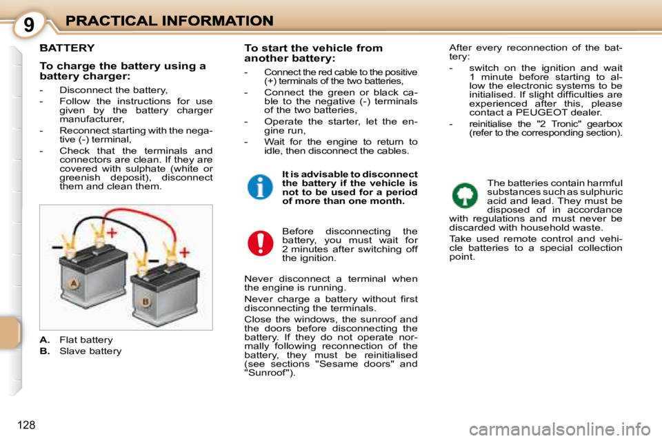 PEUGEOT 1007 DAG 2008  Owners Manual 9
128
         BATTERY 
 The batteries contain harmful  
substances such as sulphuric 
acid and lead. They must be 
disposed  of  in  accordance 
with  regulations  and  must  never  be 
discarded wit