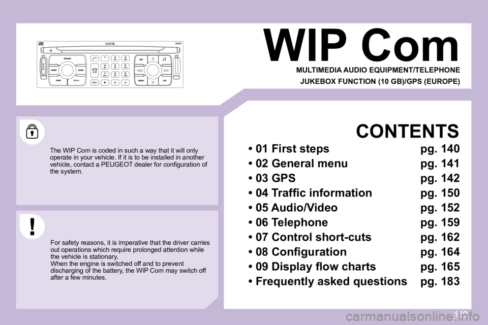 PEUGEOT 1007 DAG 2008  Owners Manual 139
     WIP Com  MULTIMEDIA AUDIO EQUIPMENT/TELEPHONEJUKEBOX FUNCTION (10 GB)/GPS (EUROPE) 
 The WIP Com is coded in such a way that it will on ly 
operate in your vehicle. If it is to be installed i