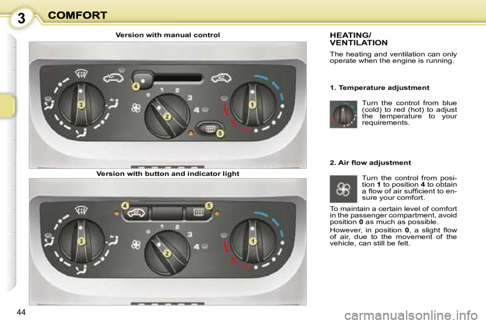 PEUGEOT 1007 DAG 2008  Owners Manual 3
44
 Turn  the  control  from  blue  
(cold)  to  red  (hot)  to  adjust 
the  temperature  to  your 
requirements.  
 HEATING/VENTILATION 
 The heating and ventilation can only  
operate when the en