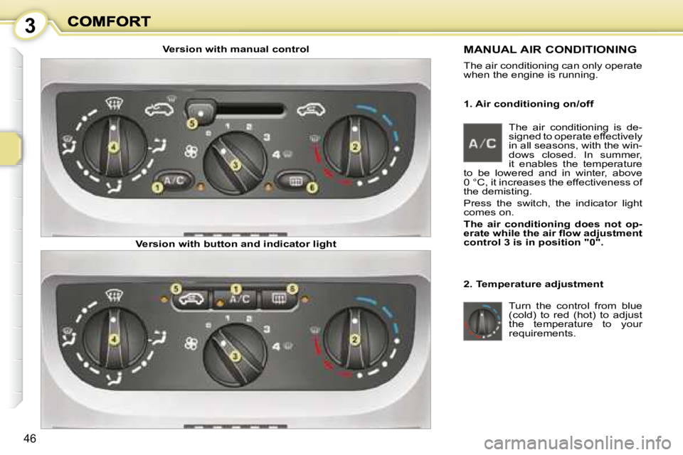 PEUGEOT 1007 DAG 2008  Owners Manual 3
46
  1. Air conditioning on/off 
 MANUAL AIR CONDITIONING 
 The air conditioning can only operate  
when the engine is running.   
  2. Temperature adjustment  Turn  the  control  from  blue  
(cold
