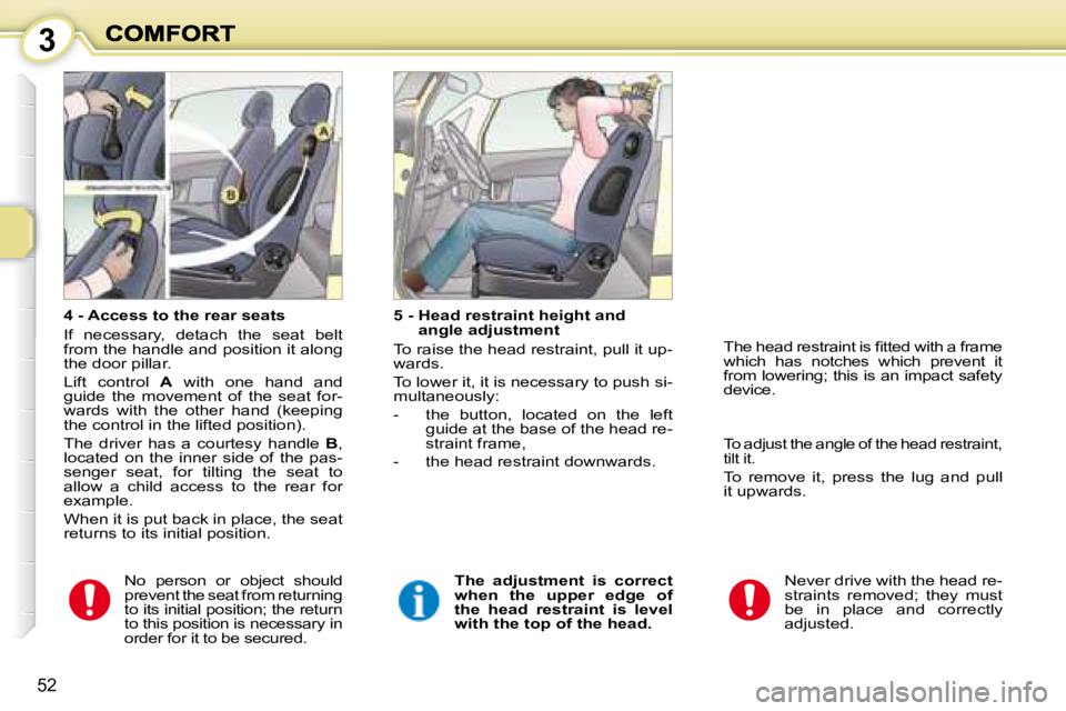 PEUGEOT 1007 DAG 2008  Owners Manual 3
52
  4 - Access to the rear seats  
 If  necessary,  detach  the  seat  belt  
from the handle and position it along 
the door pillar.  
 Lift  control   A   with  one  hand  and 
guide  the  moveme