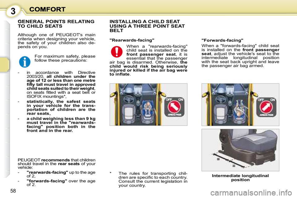 PEUGEOT 1007 DAG 2008  Owners Manual 3
58
 Although  one  of   PEUGEOTs   main  
criteria when designing your vehicle, 
the  safety  of  your  children  also  de-
pends on you.   INSTALLING A CHILD SEAT  
USING A THREE POINT SEAT 
BELT 