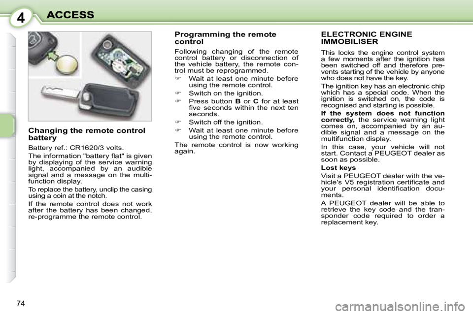 PEUGEOT 1007 DAG 2008  Owners Manual 4
74
     ELECTRONIC ENGINE IMMOBILISER 
 This  locks  the  engine  control  system  
a  few  moments  after  the  ignition  has 
been  switched  off  and  therefore  pre-
vents starting of the vehicl