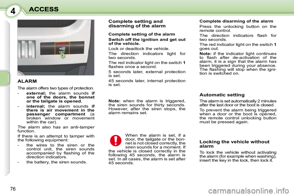 PEUGEOT 1007 DAG 2008  Owners Manual 4
76
       ALARM 
 The alarm offers two types of protection. 
   -    external;    the  alarm  sounds    if 
one  of  the  doors,  the  bonnet  
or the tailgate is opened  , 
  -     internal;    the
