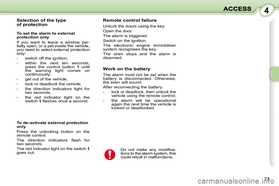 PEUGEOT 1007 DAG 2008  Owners Manual 4
77
  Selection of the type  
of protection   Remote control failure  
 Unlock the doors using the key.  
 Open the door. 
 The alarm is triggered. 
 Switch on the ignition. 
 The  electronic  engine