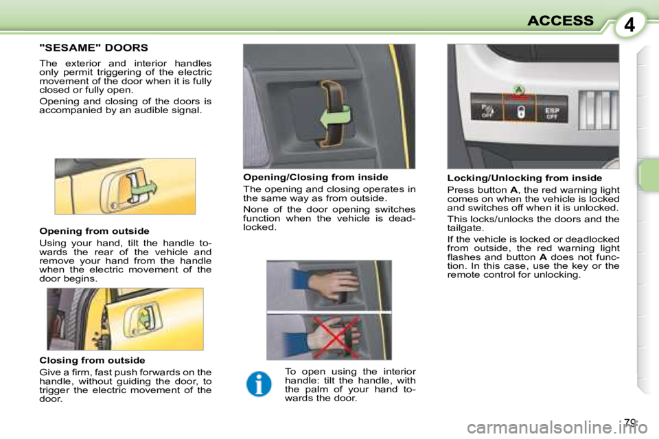 PEUGEOT 1007 DAG 2008  Owners Manual 4
79
                 "SESAME" DOORS 
 The  exterior  and  interior  handles  
only  permit  triggering  of  the  electric 
movement of the door when it is fully 
closed or fully open.  
 Open