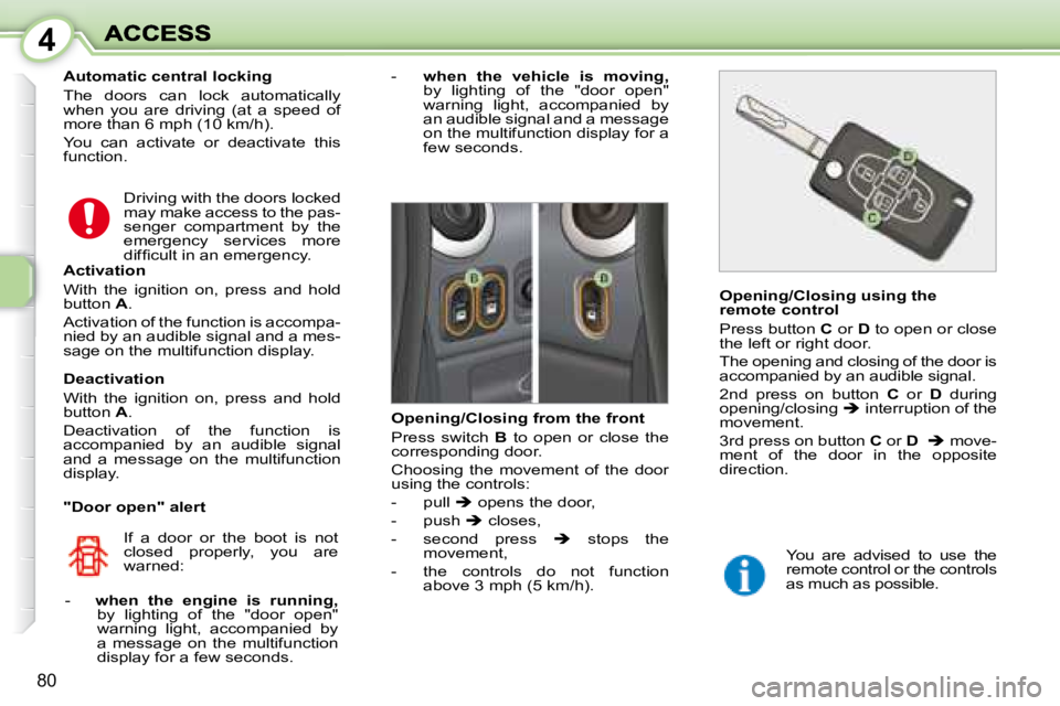 PEUGEOT 1007 DAG 2008  Owners Manual 4
80
  Automatic central locking  
 The  doors  can  lock  automatically  
when  you  are  driving  (at  a  speed  of 
more than 6 mph (10 km/h).  
 You  can  activate  or  deactivate  this  
function