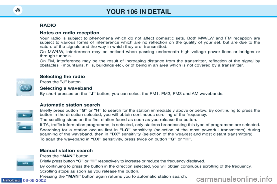 PEUGEOT 106 2001 Owners Manual YOUR 106 IN DETAIL40
RADIO Notes on radio reception Your radio is subject to phenomena which do not affect domestic sets. Both MW/LW and FM reception are
subject to various forms of interference whic PEUGEOT 106 2001 Owners Manual YOUR 106 IN DETAIL40
RADIO Notes on radio reception Your radio is subject to phenomena which do not affect domestic sets. Both MW/LW and FM reception are
subject to various forms of interference whic