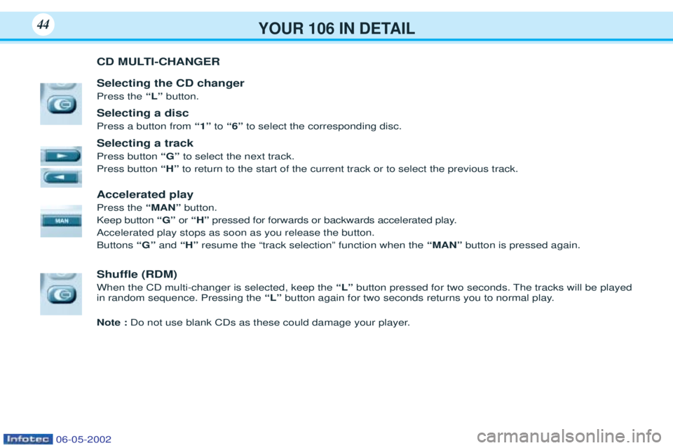 PEUGEOT 106 2001  Owners Manual YOUR 106 IN DETAIL44
CD MULTI-CHANGER Selecting the CD changer Press the “L” button.
Selecting a discPress a button from  “1”to“6” to select the corresponding disc.
Selecting a trackPress 