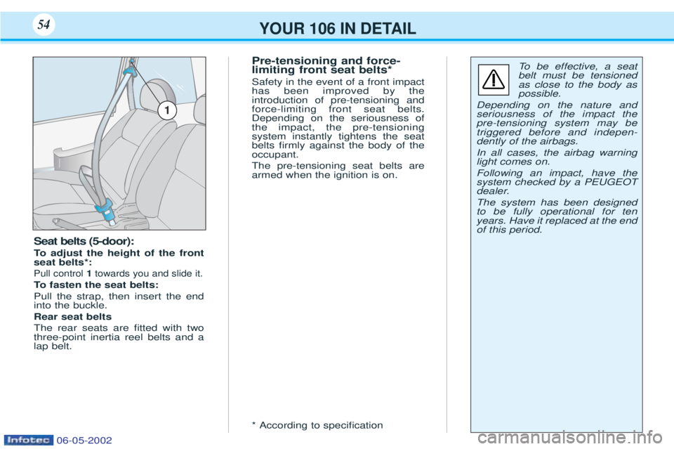 PEUGEOT 106 2001 Owners Manual YOUR 106 IN DETAIL54
Seat belts (5-door):
To adjust the height of the front
seat belts*:
Pull control 1towards you and slide it.
To fasten the seat belts:
Pull the strap, then insert the end into PEUGEOT 106 2001 Owners Manual YOUR 106 IN DETAIL54
Seat belts (5-door):
To adjust the height of the front
seat belts*:
Pull control 1towards you and slide it.
To fasten the seat belts:
Pull the strap, then insert the end into