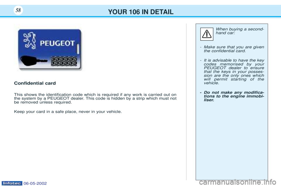 PEUGEOT 106 2001  Owners Manual YOUR 106 IN DETAIL58
Conﬁdential card
This shows the identiÞcation code which is required if any work is carried out on 
the system by a PEUGEOT dealer. This code is hidden by a strip which must no