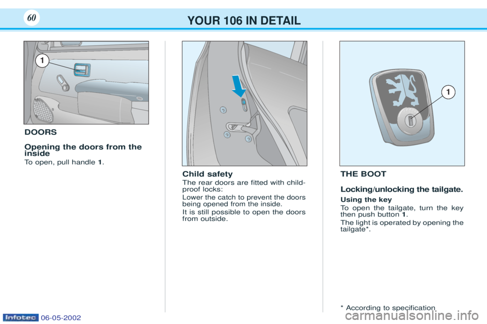 PEUGEOT 106 2001  Owners Manual DOORS Opening the doors from the inside 
To  open, pull handle  1.
Child safety The rear doors are Þtted with child- proof locks:
Lower the catch to prevent the doorsbeing opened from the inside.
It 