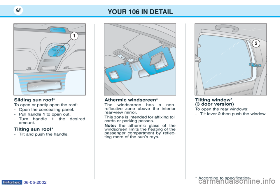 PEUGEOT 106 2001  Owners Manual YOUR 106 IN DETAIL68
Athermic windscreen* The windscreen has a non- reßective zone above the interior
rear-view mirror. 
This zone is intended for afÞxing toll cards or parking passes. Note:the athe