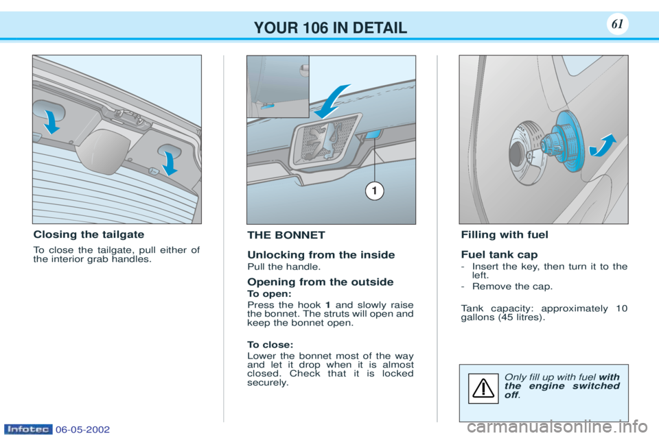 PEUGEOT 106 2001  Owners Manual YOUR 106 IN DETAIL61
Closing the tailgate 
To  close the tailgate, pull either of
the interior grab handles. THE BONNET Unlocking from the inside Pull the handle. Opening from the outside 
To  
open:
