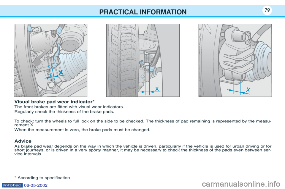 PEUGEOT 106 2001  Owners Manual PRACTICAL INFORMATION79
Visual brake pad wear indicator*
The front brakes are Þtted with visual wear indicators.  Regularly check the thickness of the brake pads. 
To   check: turn the wheels to full