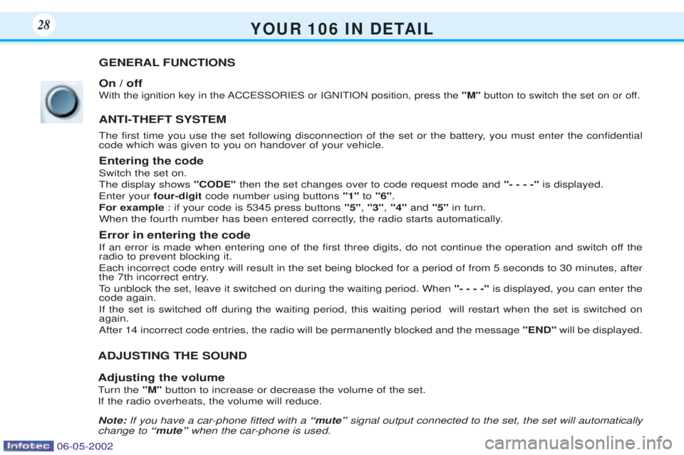 PEUGEOT 106 DAG 2001 Owners Manual Y O U R 1 0 6 I N D E TA I L28
GENERAL FUNCTIONS On / off
With the ignition key in the ACCESSORIES or IGNITION position, press the "M"button to switch the set on or off.
ANTI-THEFT SYSTEM
The f PEUGEOT 106 DAG 2001 Owners Manual Y O U R 1 0 6 I N D E TA I L28
GENERAL FUNCTIONS On / off
With the ignition key in the ACCESSORIES or IGNITION position, press the "M"button to switch the set on or off.
ANTI-THEFT SYSTEM
The f