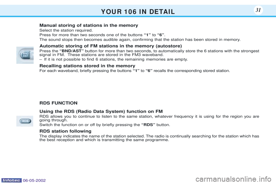 PEUGEOT 106 DAG 2001  Owners Manual Y O U R   1 0 6   I N   D E TA I L31
Manual storing of stations in the memory Select the station required. Press for more than two seconds one of the buttons Ò1Óto Ò6Ó .
The sound stops then becom